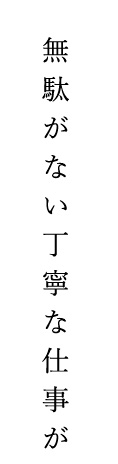 無駄がなく丁寧な仕事が