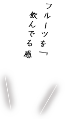 フルーツを“そのまま”飲んでる感じです……！