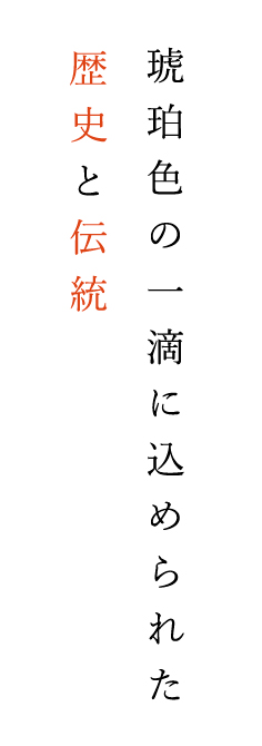 琥珀色の一滴に込められた 歴史と伝統