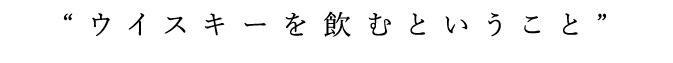 “ウイスキーを飲むということ”