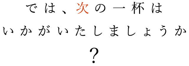 では、次の一杯はいかがいたしましょうか？